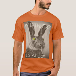 Whohe FCk Is Alice Funny Rabbit gift T-Shirt