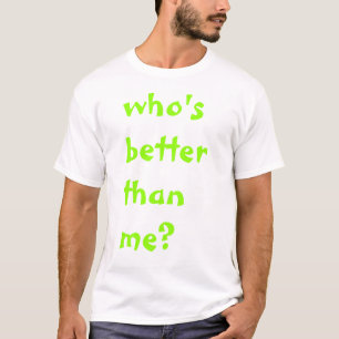 whos better than me T-Shirt