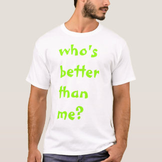 whos better than me T-Shirt