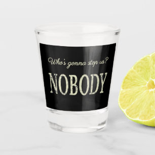Who's Gonna Stop Us? Nobody Shot Glass