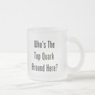 Who's The Top Quark Around Here? Frosted Glass Coffee Mug