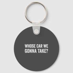 Whose Car We Gonna Take_ Funny Quote  Key Ring