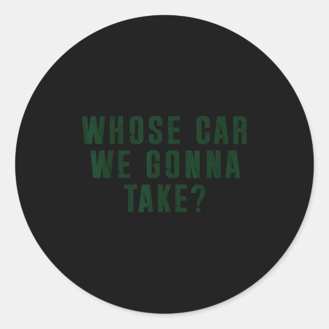 Whose Car We Gonna Take Meme  Classic Round Sticker (Front)