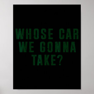 Whose Car We Gonna Take Meme Poster