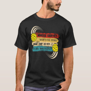 Whose Serve Whats the Score What Day Pickleball Pl T-Shirt