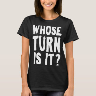 Whose Turn Is It T-Shirt