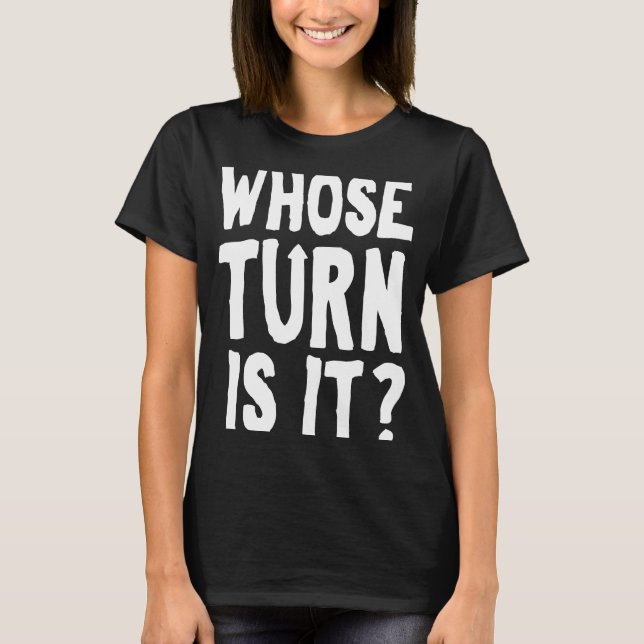 Whose Turn Is It T-Shirt (Front)