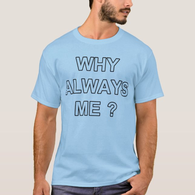 WHY ALWAYS ME T-Shirt (Front)