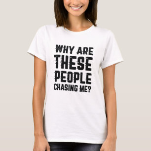 Why Are These People Chasing Me T-Shirt