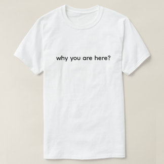 Why Are You Here Funny  T-Shirt