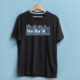 Why are you so sodium radium potassium bl gift T-Shirt