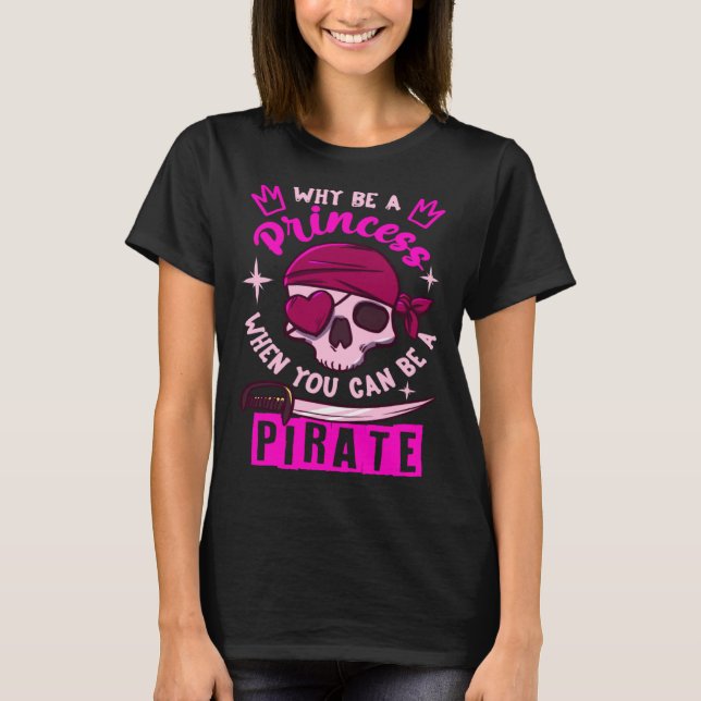 Why Be A Princess When You Can Be A Pirate Girl T-Shirt (Front)