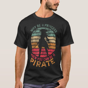  Why Be A Princess When You Can Be A Pirate Girl  T-Shirt