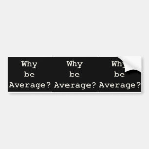 why be average bumper sticker