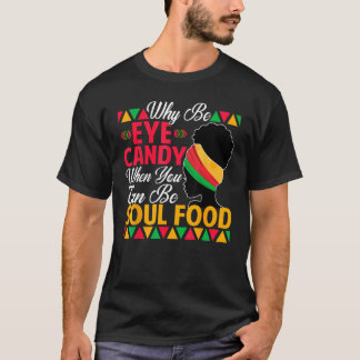 Why Be Eye Candy When You Can Be Soul Food African T-Shirt