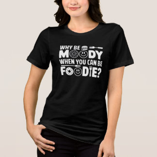 Why Be Moody When You Can Be Foodie? - Funny Food  Tri-Blend Shirt