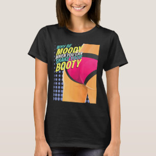 Why Be Moody When You Can Shake Booty Dance Dancer T-Shirt