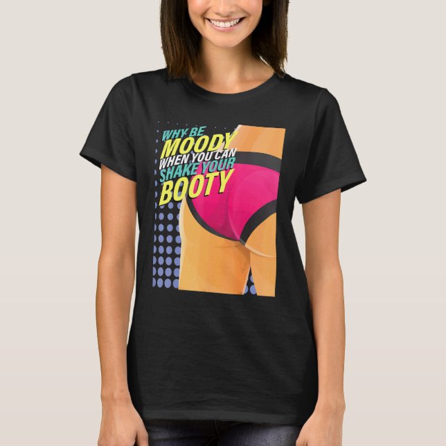 Why Be Moody When You Can Shake Booty Dance Dancer T-Shirt (Front)