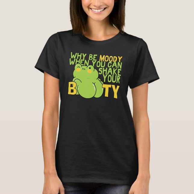 Why Be Moody When You Can Shake Booty Dance Dancer T-Shirt (Front)
