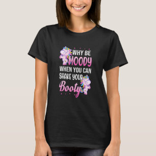 Why Be Moody When You Can Shake Your Booty Unicorn T-Shirt