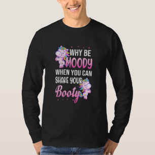 Why Be Moody When You Can Shake Your Booty Unicorn T-Shirt