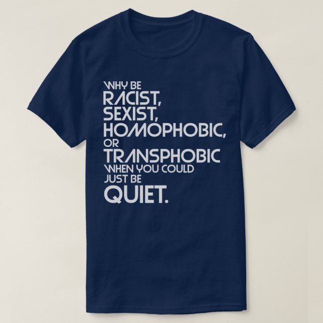 Why Be Racist Sexist Homophobic or Transphobic Whe T-Shirt (Design Front)