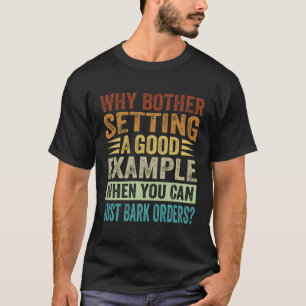 Why Bother Setting A Good Example When You Can Jus T-Shirt