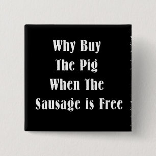 Why Buy The Pig When The Sausage Is Free 15 Cm Square Badge