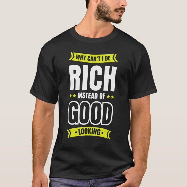Why Can t I Be Rich Instead Of Good Looking 1 T-Shirt (Front)