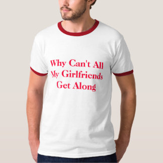 Why Can't All My Girlfriends Get Along T-Shirt