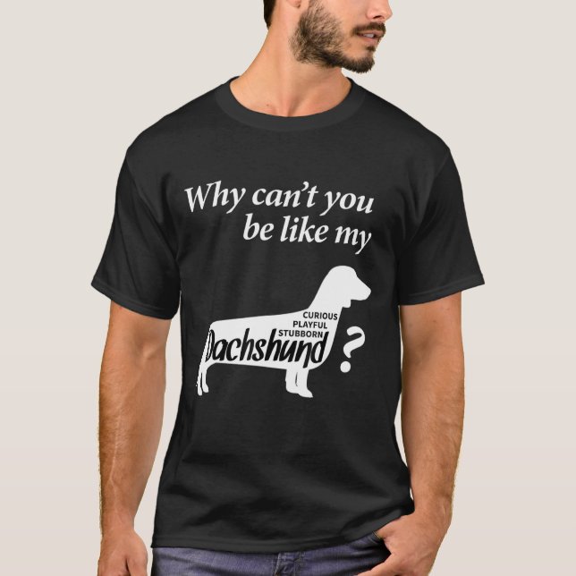 Why Cant You Be Like My Dachshund T-Shirt (Front)