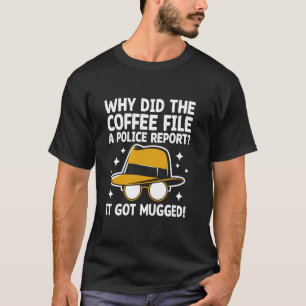 Why Did The Coffee File A Police Report It Got Mug T-Shirt