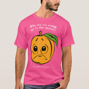 Why Did The Orange Go To The Doctor Funny Riddle T-Shirt