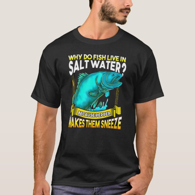 Why Do Fish Live In Salt Water Joke For Fishing T-Shirt (Front)