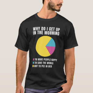 Why Do I Get Up In The Morning Not To Pee The Bed T-Shirt