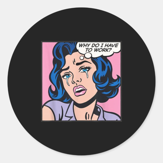 Why Do I Have To Work_  Classic Round Sticker (Front)