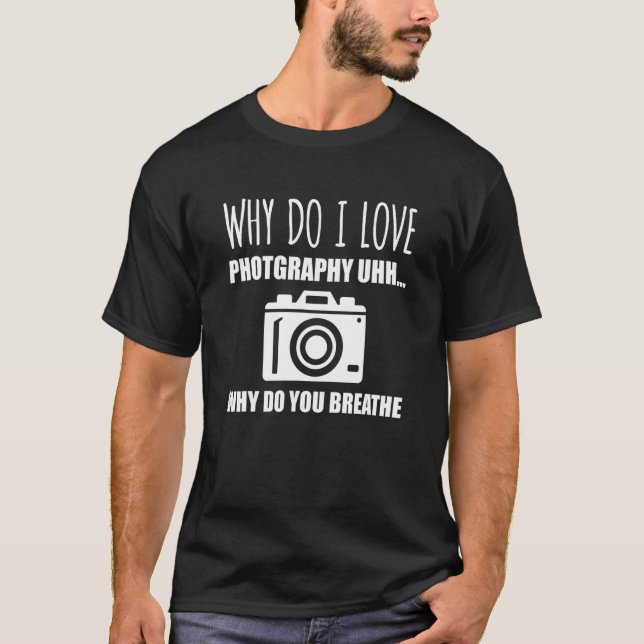 Why Do I Love Photography u2026 Why Do You Breathe T-Shirt (Front)