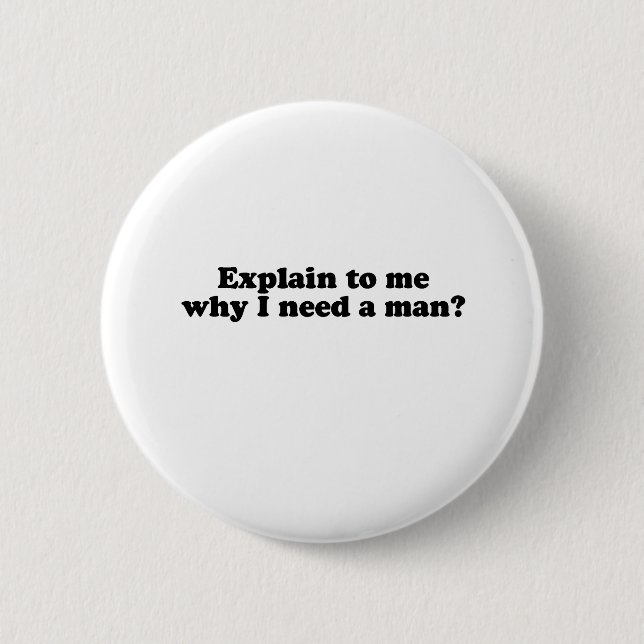 WHY DO I NEED A MAN? 6 CM ROUND BADGE (Front)