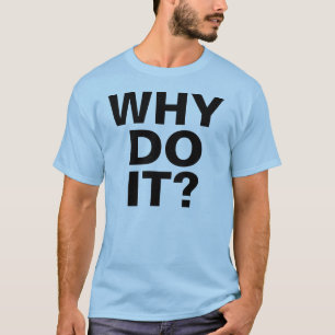 WHY DO IT? T-Shirt