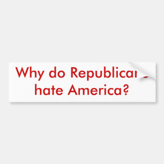 Why do Republicans hate America? Bumper Sticker