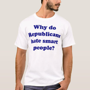 Why Do Republicans Hate Smart People? T-Shirt