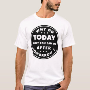 Why Do Today What You Can Do After Tomorrow T-Shirt