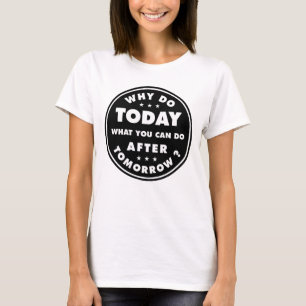 Why Do Today What You Can Do After Tomorrow T-Shirt