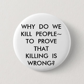 WHY  DO  WEKILL  PEOPLE~TO  PROVE  THATKILLING ... 6 CM ROUND BADGE