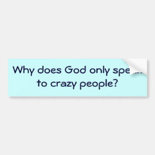 Why does God only speak to crazy people? Bumper Sticker