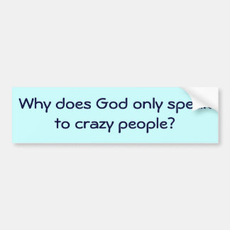 Why does God only speak to crazy people? Bumper Sticker