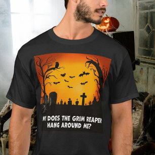 Why Does The Grim Reaper Hang Around Me? T-Shirt