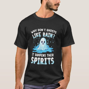 Why Dont Ghosts Like Rain It Dampens Their Spirits T-Shirt