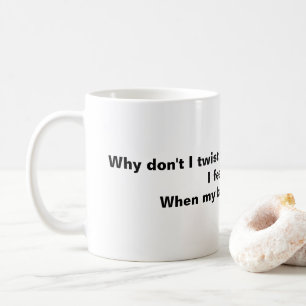 Why Don't I Twist My Back More Often. Coffee Mug