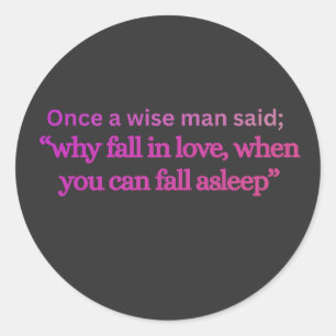 “WHY FALL IN LOVE WHEN YOU CAN FALL ASLEEP” Funny  Classic Round Sticker